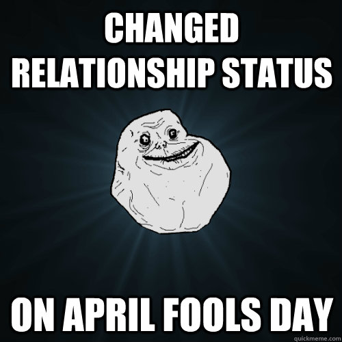 changed relationship status on april fools day  Forever Alone