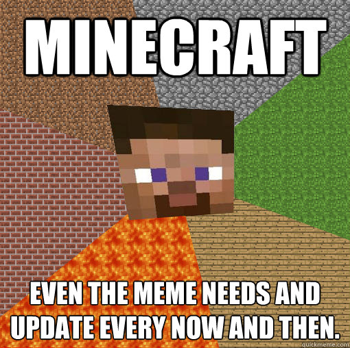 Minecraft even the meme needs and update every now and then.  Minecraft