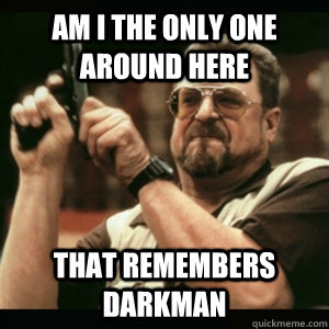 Am i the only one around here That remembers darkman  Am I The Only One Round Here