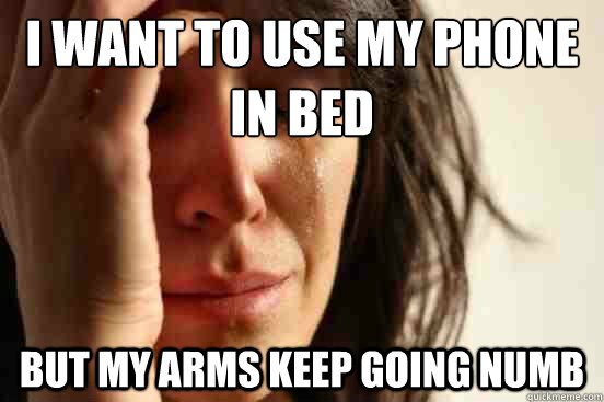 I want to use my phone
in bed but my arms keep going numb  First World Problems