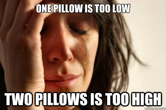 One pillow is too low Two pillows is too high - One pillow is too low Two pillows is too high  First World Problems