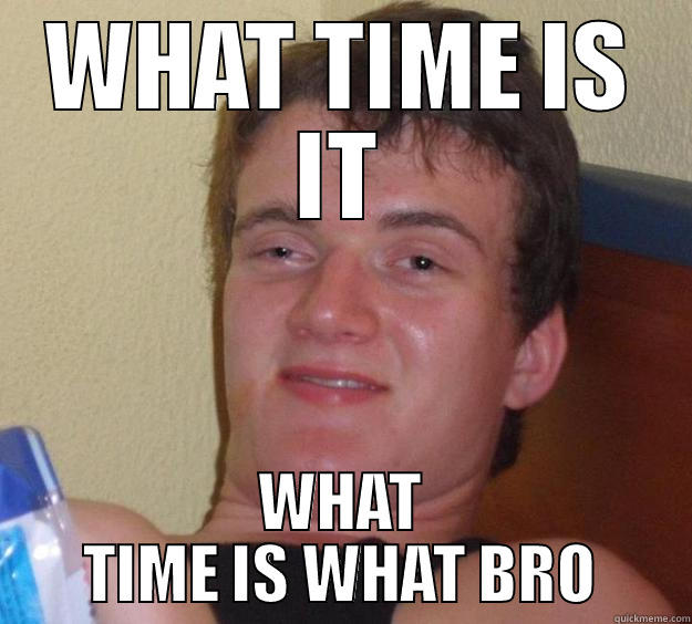 WHAT TIME IS IT WHAT TIME IS WHAT BRO 10 Guy