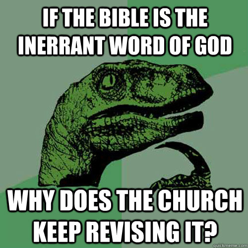 If the bible is the inerrant word of god why does the church keep revising it?  Philosoraptor
