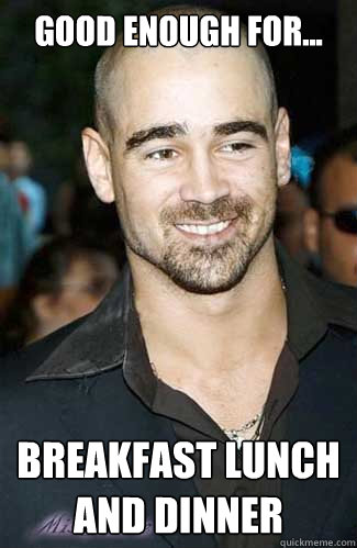 Good Enough for... BREAKFAST LUNCH AND DINNER - Good Enough for... BREAKFAST LUNCH AND DINNER  Colin Farrell