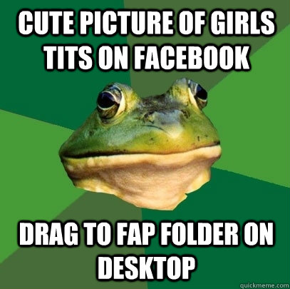 cute picture of girls tits on facebook drag to fap folder on desktop  Foul Bachelor Frog