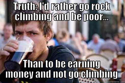 TRUTH: I'D RATHER GO ROCK CLIMBING AND BE POOR... THAN TO BE EARNING MONEY AND NOT GO CLIMBING Lazy College Senior