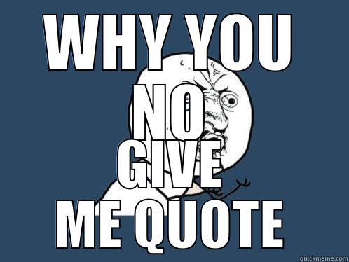 WHY YOU NO GIVE ME QUOTE Y U No