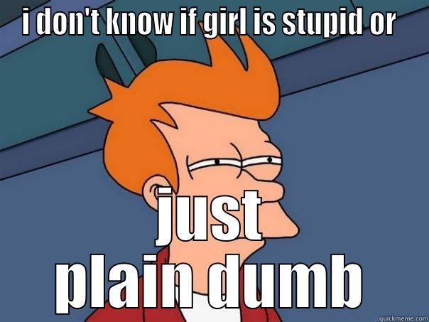 I DON'T KNOW IF GIRL IS STUPID OR  JUST PLAIN DUMB Futurama Fry