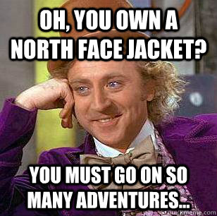 Oh, You Own A North Face Jacket? You must go on so many adventures...  Condescending Wonka