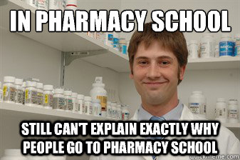 In pharmacy school
 Still can't explain exactly why people go to pharmacy school  Disillusioned Pharmacy Student