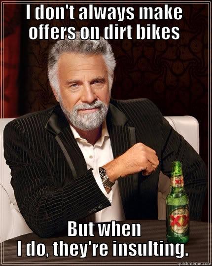 I DON'T ALWAYS MAKE OFFERS ON DIRT BIKES BUT WHEN I DO, THEY'RE INSULTING.  The Most Interesting Man In The World