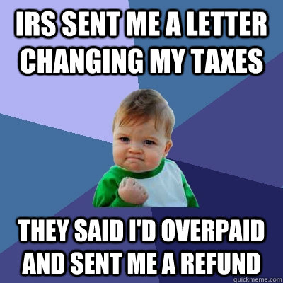 irs sent me a letter changing my taxes they said i'd overpaid and sent me a refund  Success Kid
