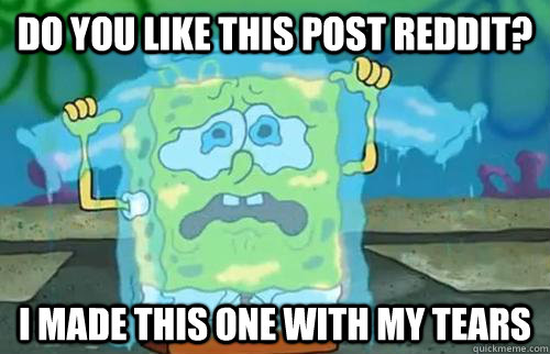 do you like this post reddit? I made this one with my tears  Sad Spongebob