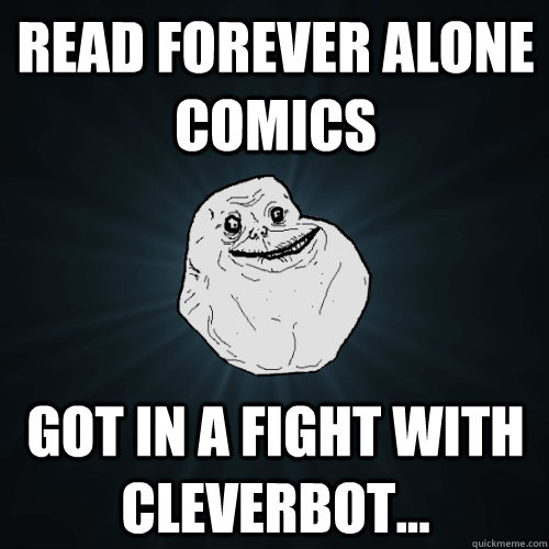read forever alone comics got in a fight with cleverbot...   Forever Alone
