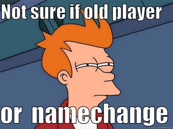 NOT SURE IF OLD PLAYER     OR  NAMECHANGE Futurama Fry
