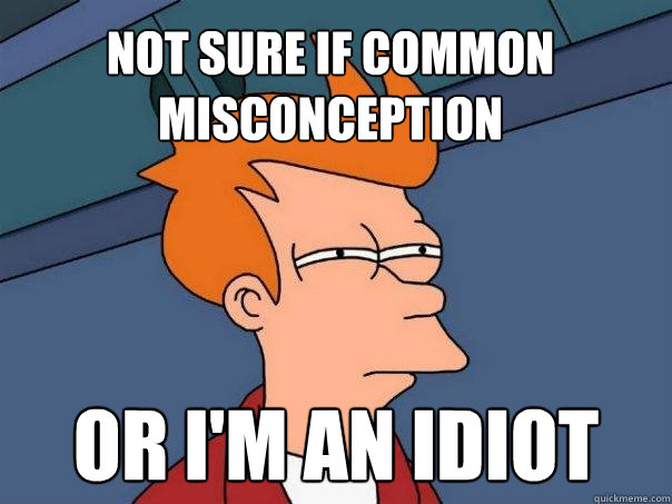 Not sure if common misconception Or I'm an idiot  Futurama Fry