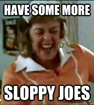 Have some more Sloppy joes  Sloppy Joe Lady