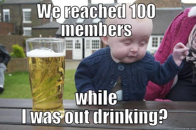 WE REACHED 100 MEMBERS WHILE I WAS OUT DRINKING?  drunk baby