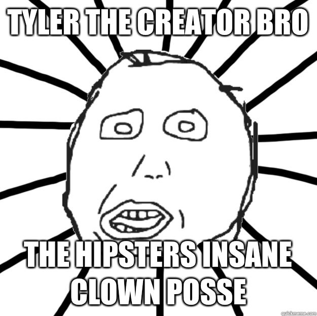 Tyler the creator bro The hipsters insane clown posse  Douchebag