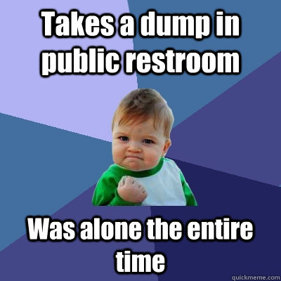 Takes a dump in public restroom Was alone the entire time  Success Kid