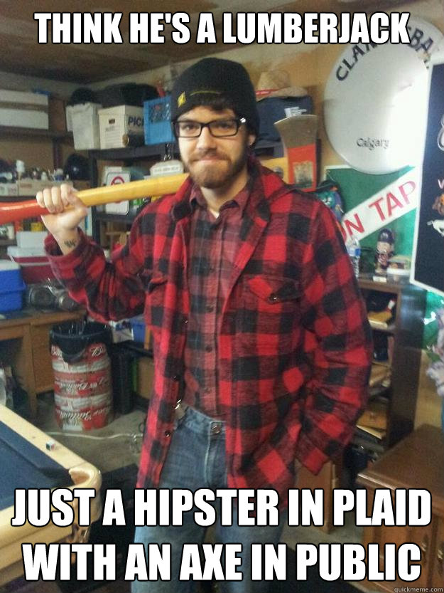 think he's a lumberjack just a hipster in plaid with an axe in public - think he's a lumberjack just a hipster in plaid with an axe in public  Lumberjack Nick