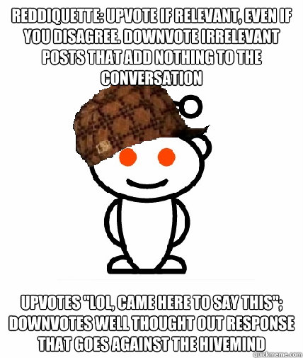 Reddiquette: Upvote if relevant, even if you disagree. Downvote irrelevant posts that add nothing to the conversation  Upvotes 