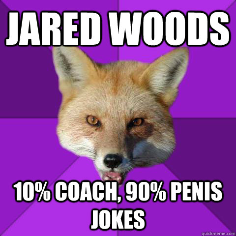 jared woods 10% coach, 90% penis jokes  Forensics Fox
