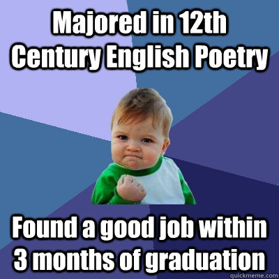 Majored in 12th Century English Poetry  Found a good job within 3 months of graduation - Majored in 12th Century English Poetry  Found a good job within 3 months of graduation  Success Kid
