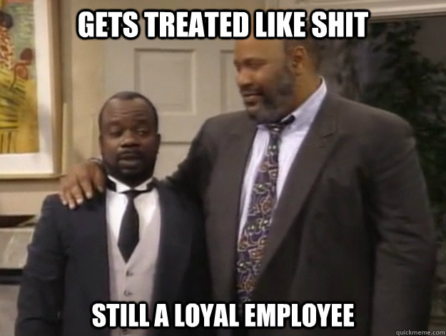 Gets treated like shit still a loyal employee - Gets treated like shit still a loyal employee  Good Guy Employee