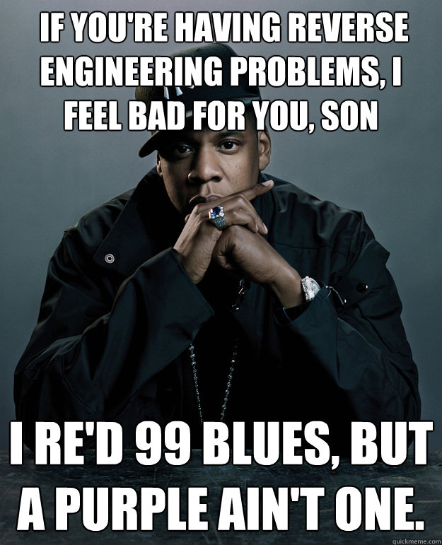  If you're having reverse engineering problems, I feel bad for you, son I re'd 99 blues, but a purple ain't one.  Jay-Z 99 Problems