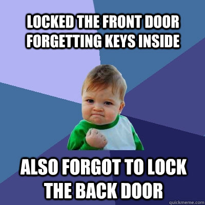 locked the front door forgetting keys inside also forgot to lock the back door - locked the front door forgetting keys inside also forgot to lock the back door  Success Kid