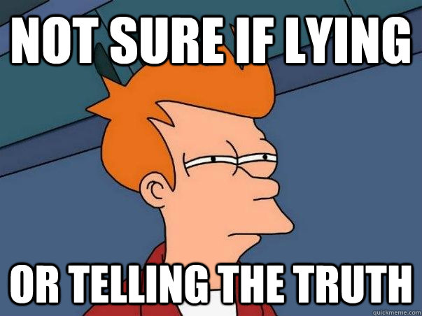 Not sure if lying Or telling the truth  Not sure Fry