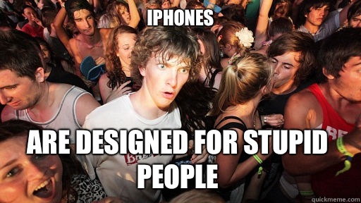 IPhones
 Are designed for stupid people  Sudden Clarity Clarence