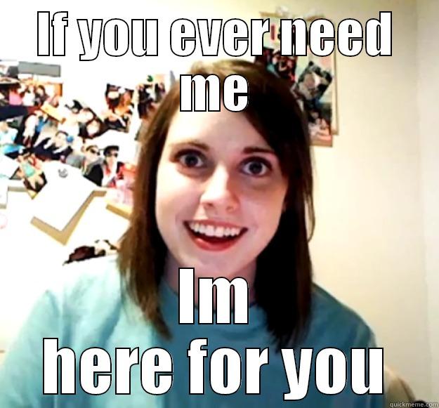 IF YOU EVER NEED ME IM HERE FOR YOU Overly Attached Girlfriend