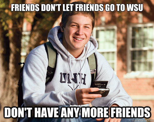 Friends don't let friends go to WSU don't have any more friends  College Freshman