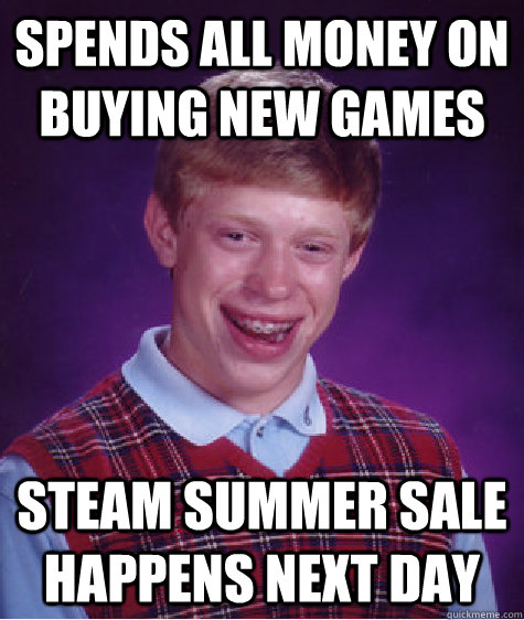 Spends all money on buying new games Steam Summer Sale Happens Next Day  Bad Luck Brian