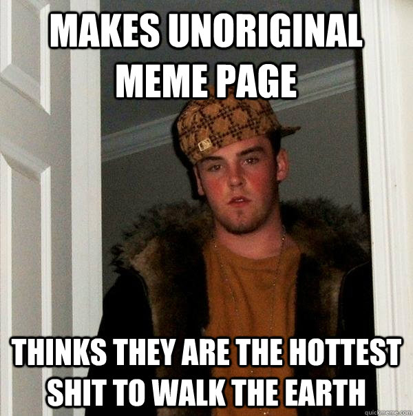 Makes Unoriginal Meme Page Thinks they are the hottest shit to walk the earth  Scumbag Steve