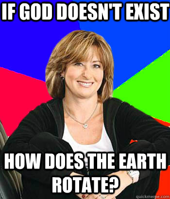 If God doesn't exist How does the earth rotate?  Sheltering Suburban Mom