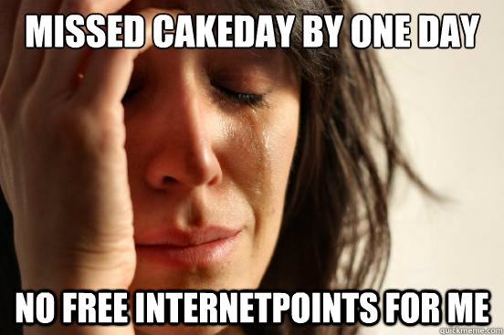 Missed cakeday by one day No free internetpoints for me  First World Problems