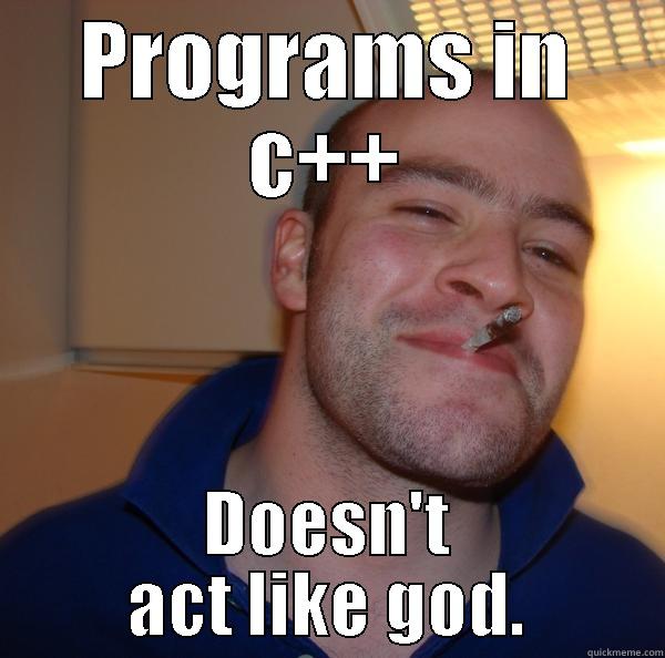 PROGRAMS IN C++ DOESN'T ACT LIKE GOD. Good Guy Greg 