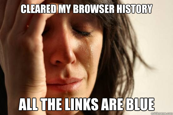 Cleared my browser history All the links are blue  First World Problems