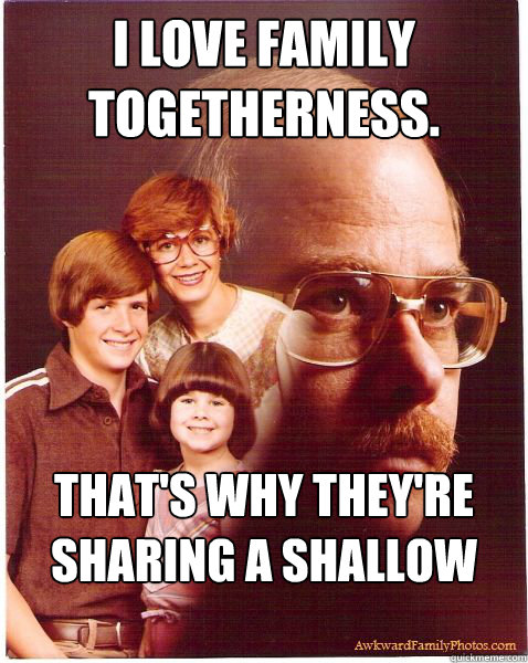 I love family togetherness. that's why they're sharing a shallow grave.  Vengeance Dad
