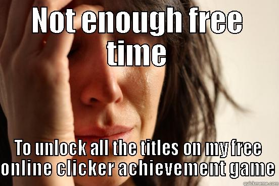 NOT ENOUGH FREE TIME TO UNLOCK ALL THE TITLES ON MY FREE ONLINE CLICKER ACHIEVEMENT GAME First World Problems