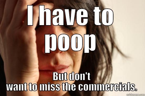I HAVE TO POOP BUT DON'T WANT TO MISS THE COMMERCIALS. First World Problems