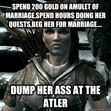 Spend 200 gold on amulet of marriage,spend hours doing her quests,beg her for marriage.... dump her ass at the atler  