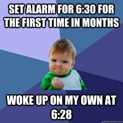 Set alarm for 6:30 for the first time in months Woke up on my own at 6:28   Success Kid