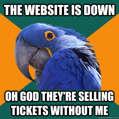 The website is down oh god they're selling tickets without me  Paranoid Parrot