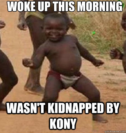 Woke up this morning Wasn't Kidnapped by Kony  