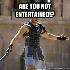 Are you not entertained!?   Maximus