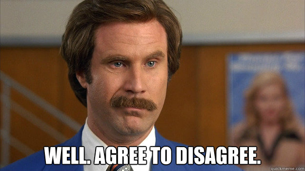 
 Well. Agree to disagree. - 
 Well. Agree to disagree.  Misc